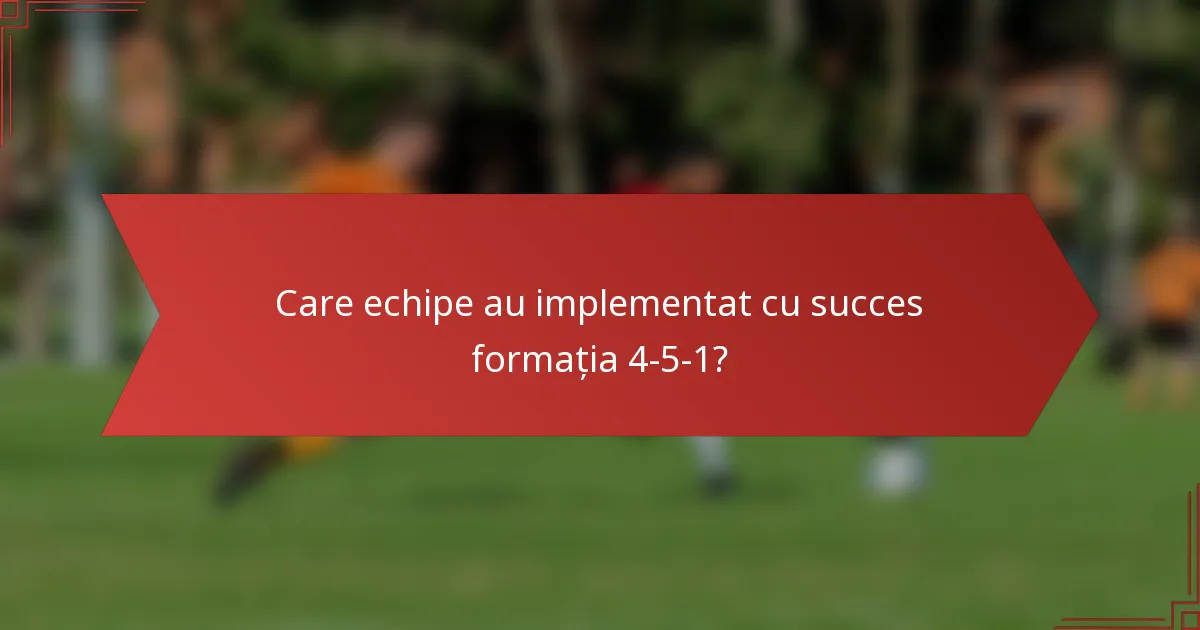 Care echipe au implementat cu succes formația 4-5-1?