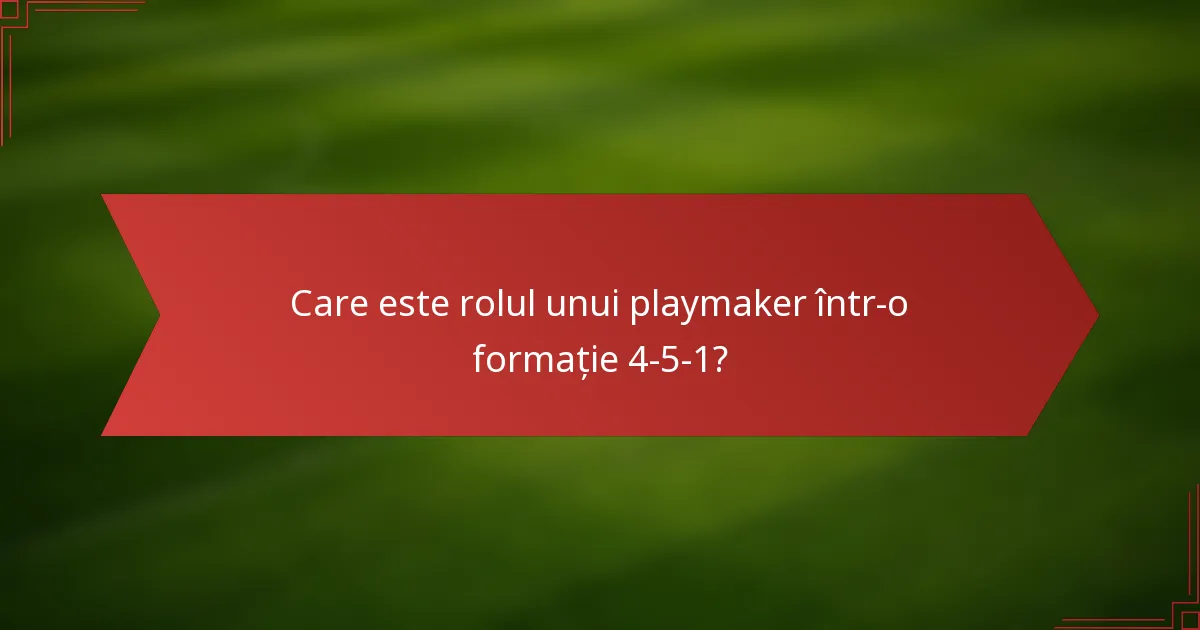 Care este rolul unui playmaker într-o formație 4-5-1?