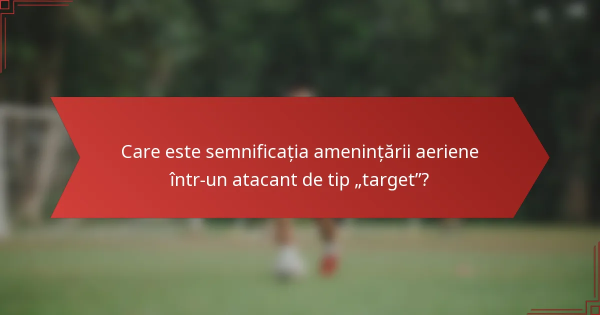 Care este semnificația amenințării aeriene într-un atacant de tip „target”?