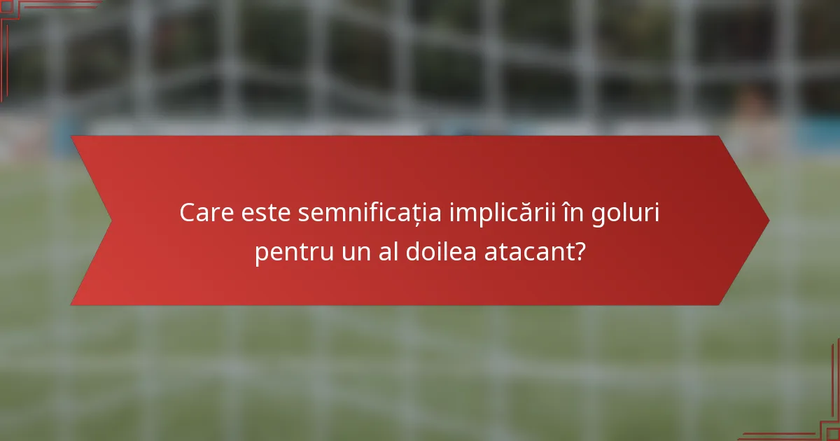 Care este semnificația implicării în goluri pentru un al doilea atacant?
