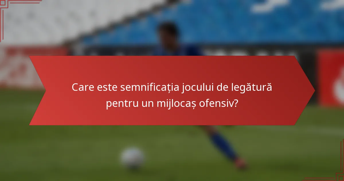 Care este semnificația jocului de legătură pentru un mijlocaș ofensiv?