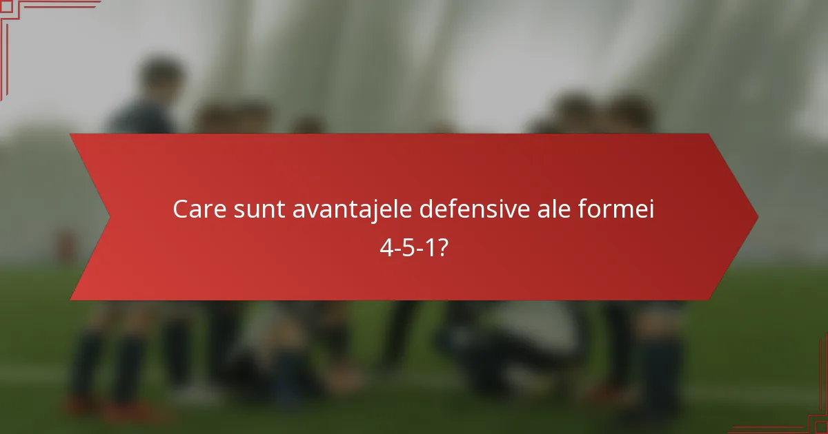 Care sunt avantajele defensive ale formei 4-5-1?