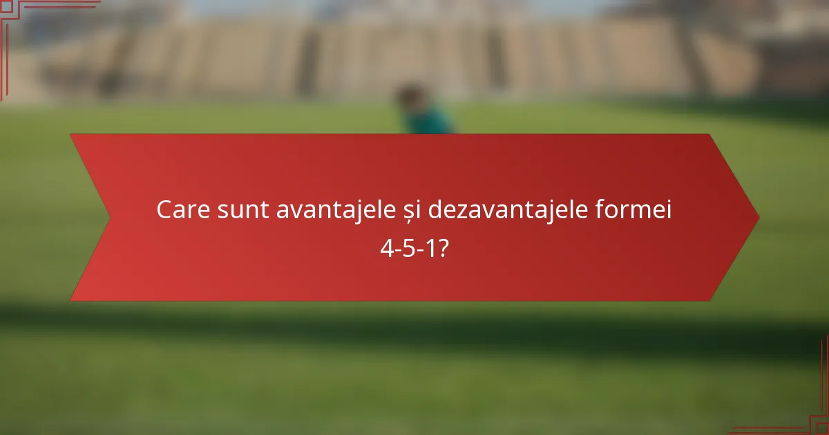 Care sunt avantajele și dezavantajele formei 4-5-1?