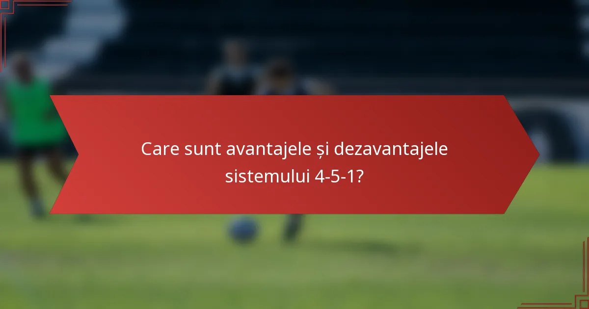 Care sunt avantajele și dezavantajele sistemului 4-5-1?