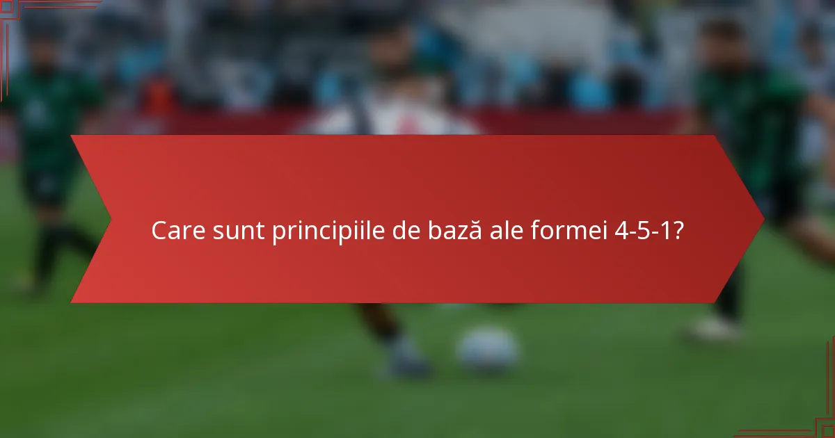 Care sunt principiile de bază ale formei 4-5-1?
