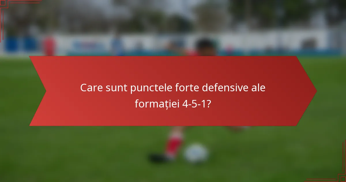 Care sunt punctele forte defensive ale formației 4-5-1?