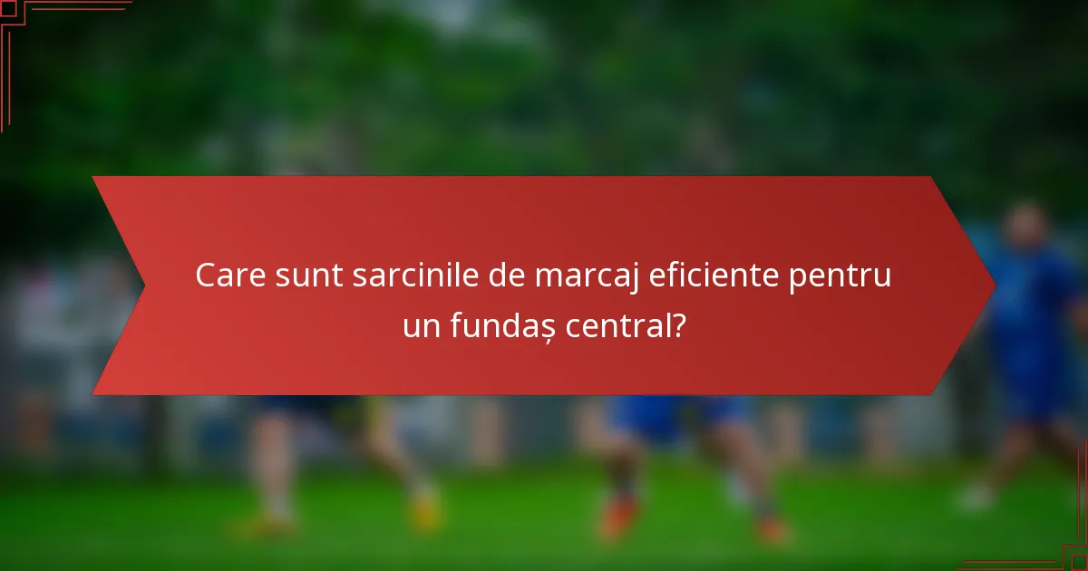 Care sunt sarcinile de marcaj eficiente pentru un fundaș central?