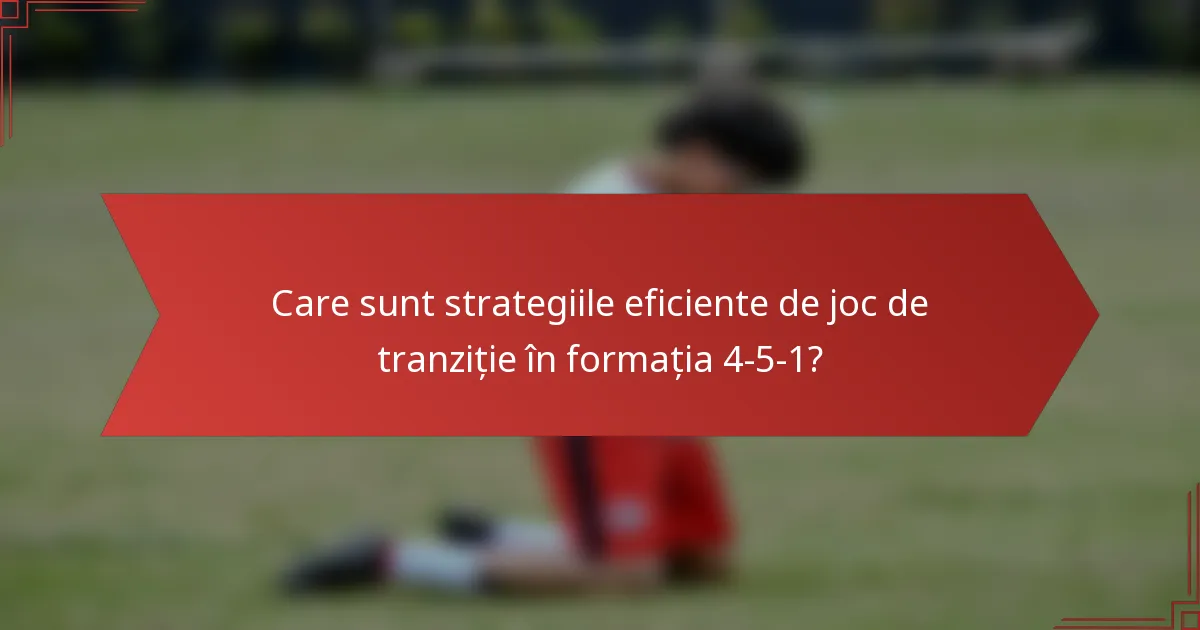 Care sunt strategiile eficiente de joc de tranziție în formația 4-5-1?