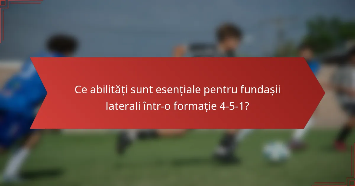 Ce abilități sunt esențiale pentru fundașii laterali într-o formație 4-5-1?