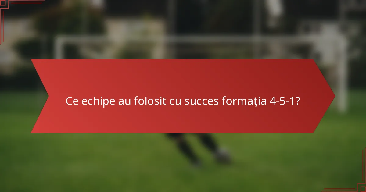 Ce echipe au folosit cu succes formația 4-5-1?