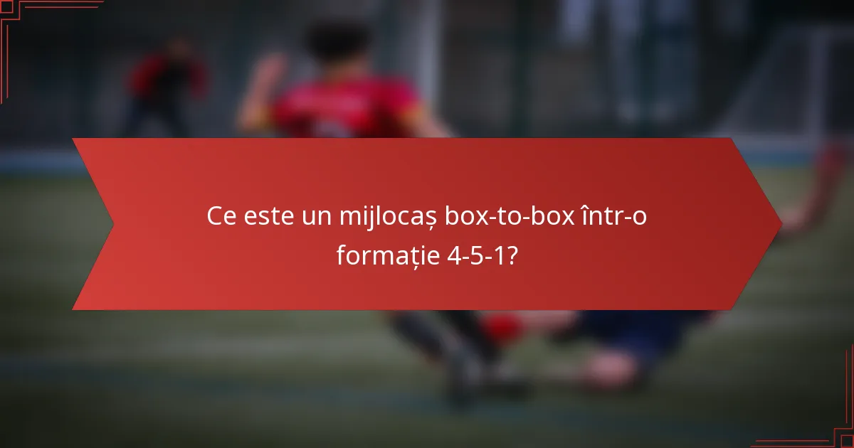 Ce este un mijlocaș box-to-box într-o formație 4-5-1?