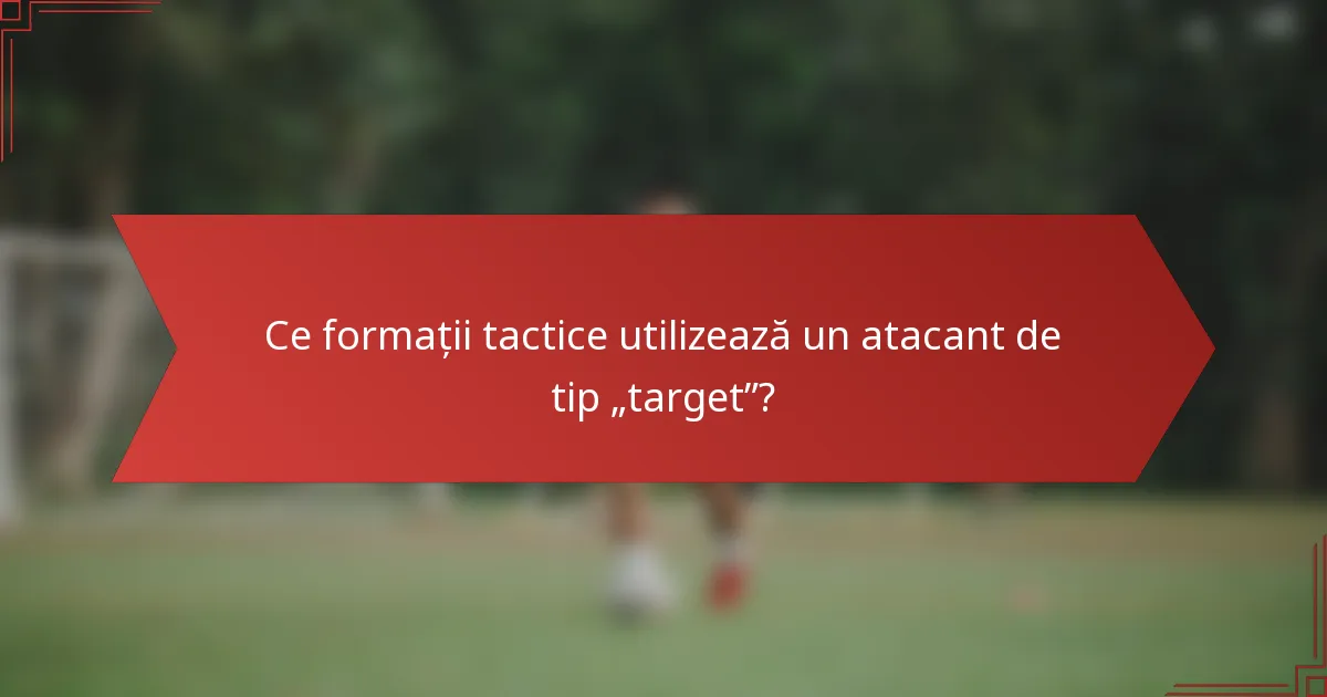Ce formații tactice utilizează un atacant de tip „target”?