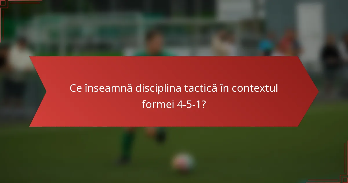 Ce înseamnă disciplina tactică în contextul formei 4-5-1?