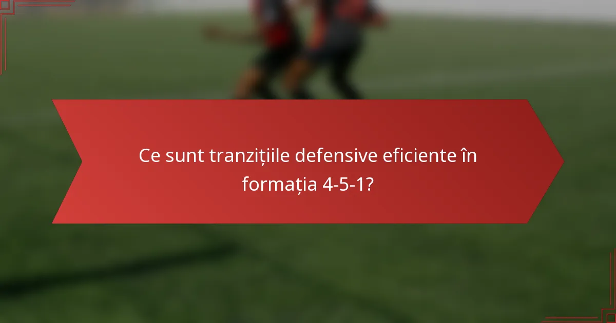 Ce sunt tranzițiile defensive eficiente în formația 4-5-1?