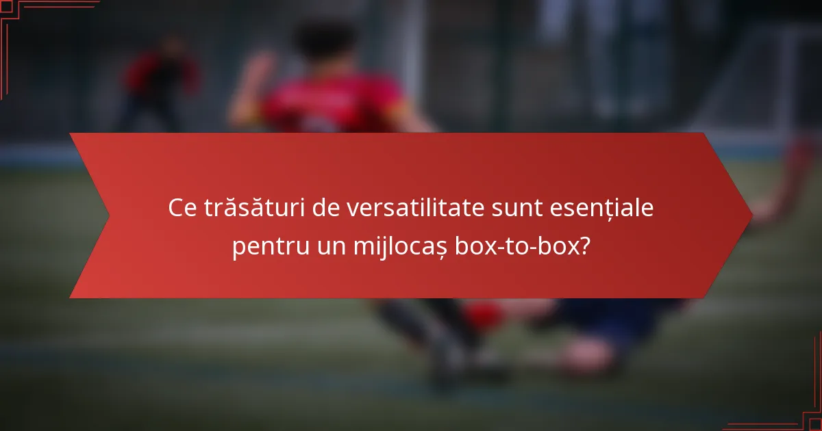 Ce trăsături de versatilitate sunt esențiale pentru un mijlocaș box-to-box?
