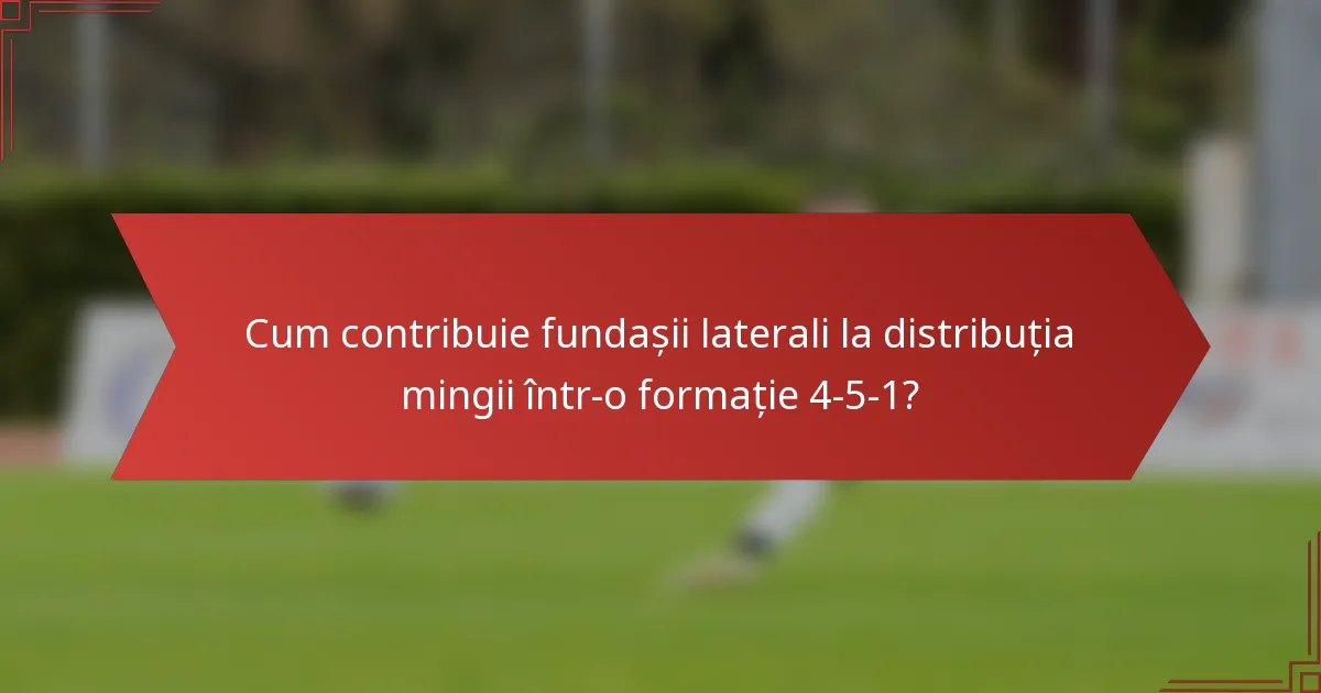 Cum contribuie fundașii laterali la distribuția mingii într-o formație 4-5-1?