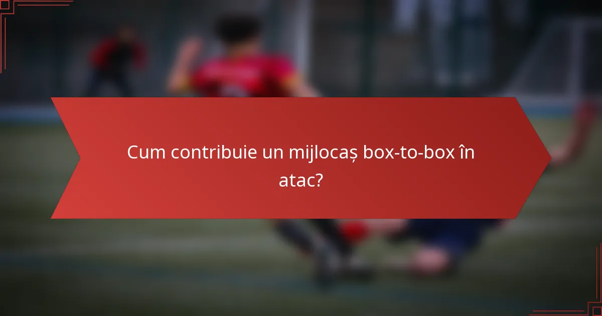 Cum contribuie un mijlocaș box-to-box în atac?
