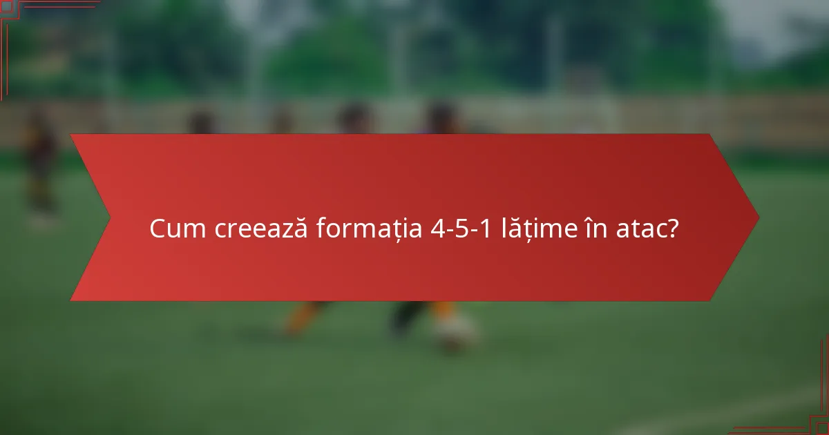 Cum creează formația 4-5-1 lățime în atac?