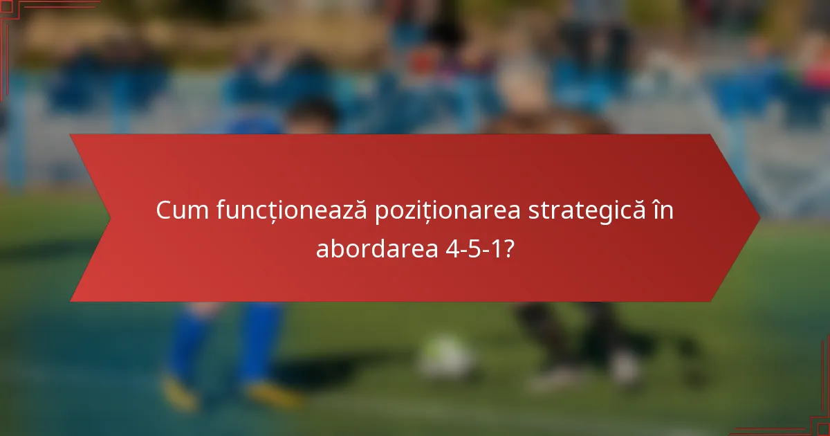 Cum funcționează poziționarea strategică în abordarea 4-5-1?