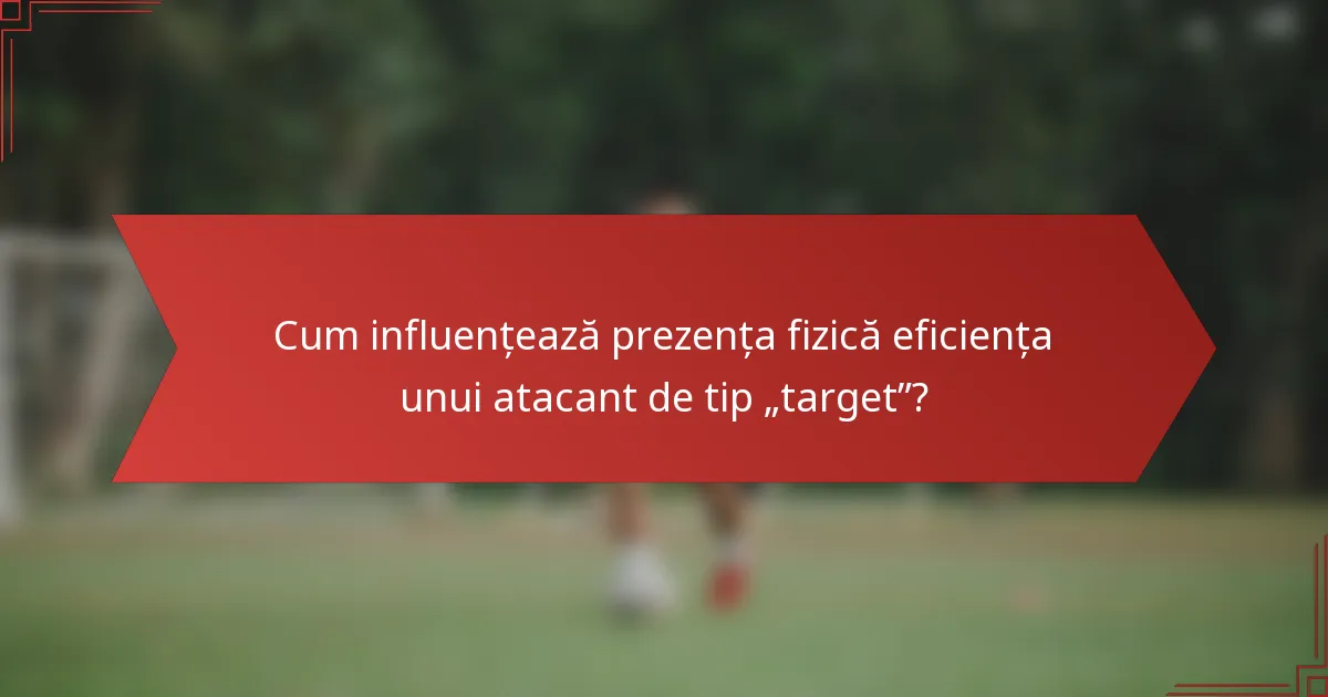 Cum influențează prezența fizică eficiența unui atacant de tip „target”?