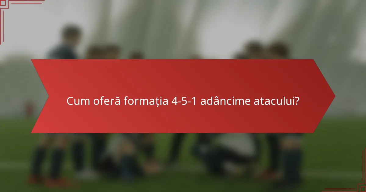 Cum oferă formația 4-5-1 adâncime atacului?