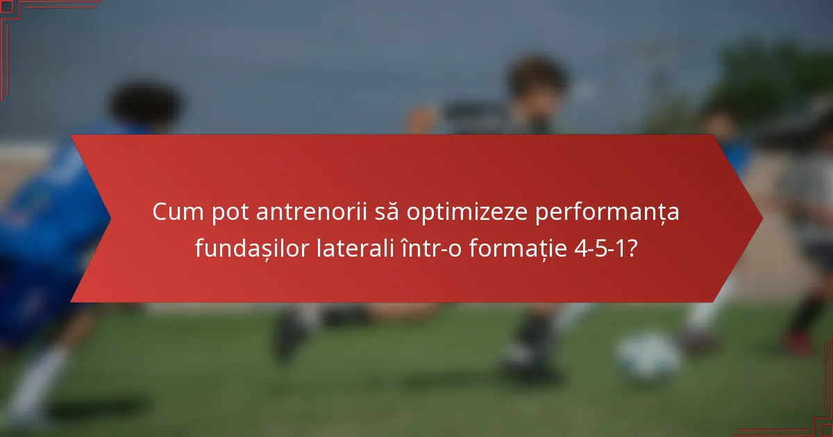 Cum pot antrenorii să optimizeze performanța fundașilor laterali într-o formație 4-5-1?