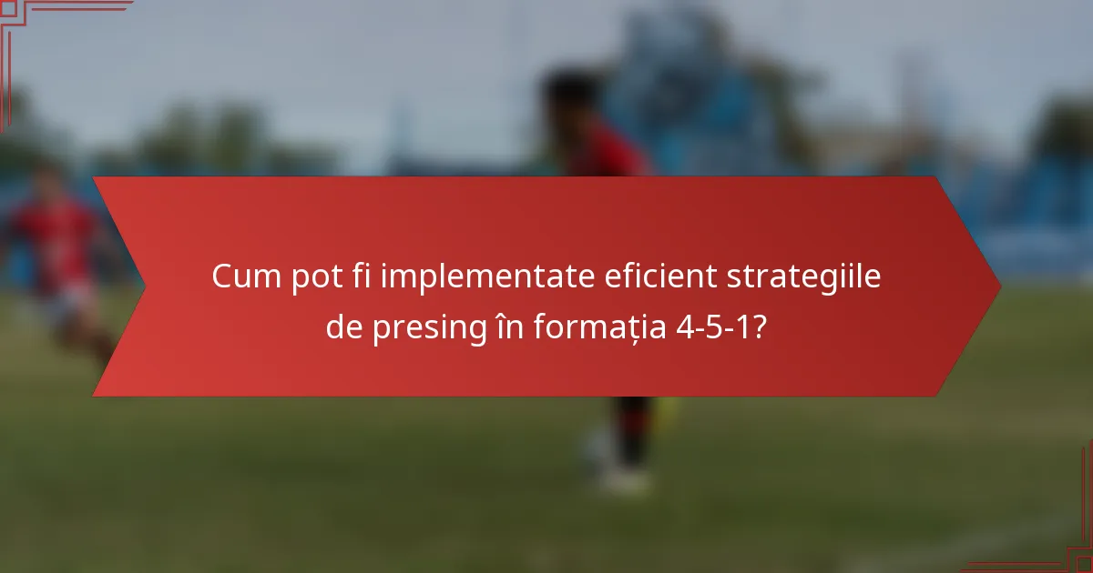 Cum pot fi implementate eficient strategiile de presing în formația 4-5-1?
