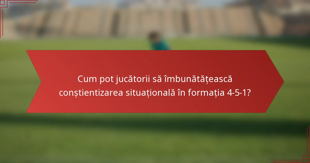 Cum pot jucătorii să îmbunătățească conștientizarea situațională în formația 4-5-1?