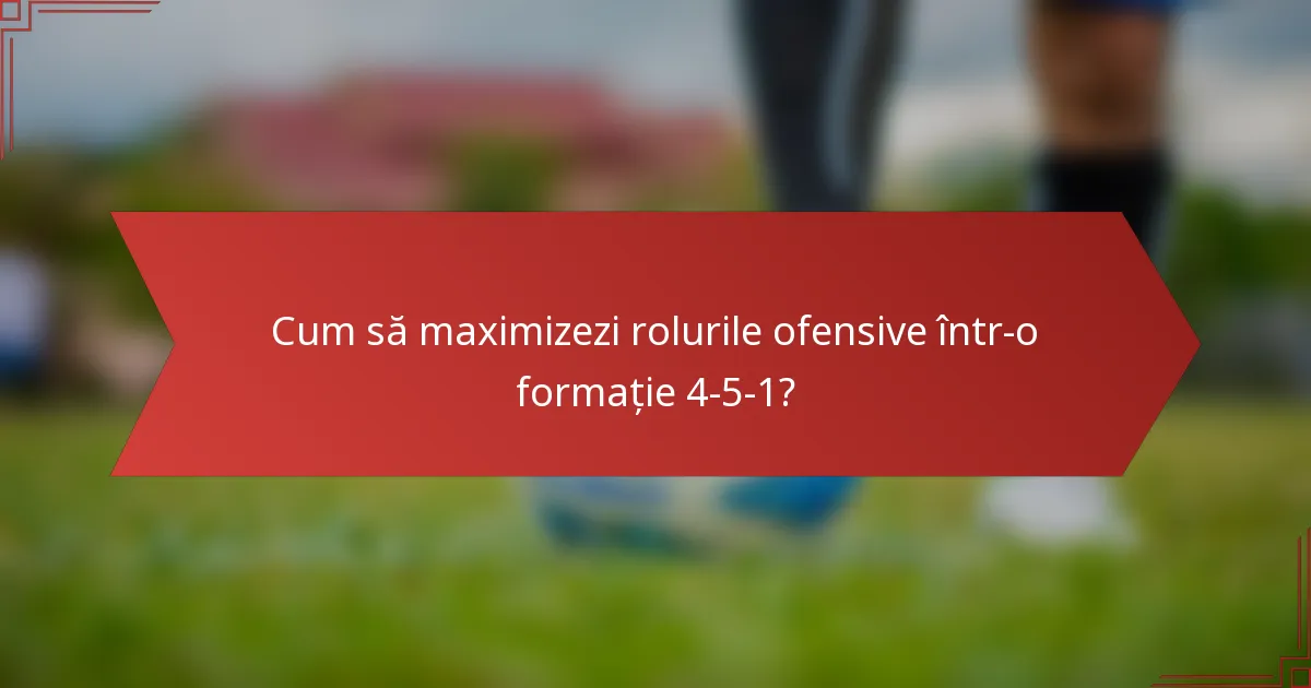 Cum să maximizezi rolurile ofensive într-o formație 4-5-1?