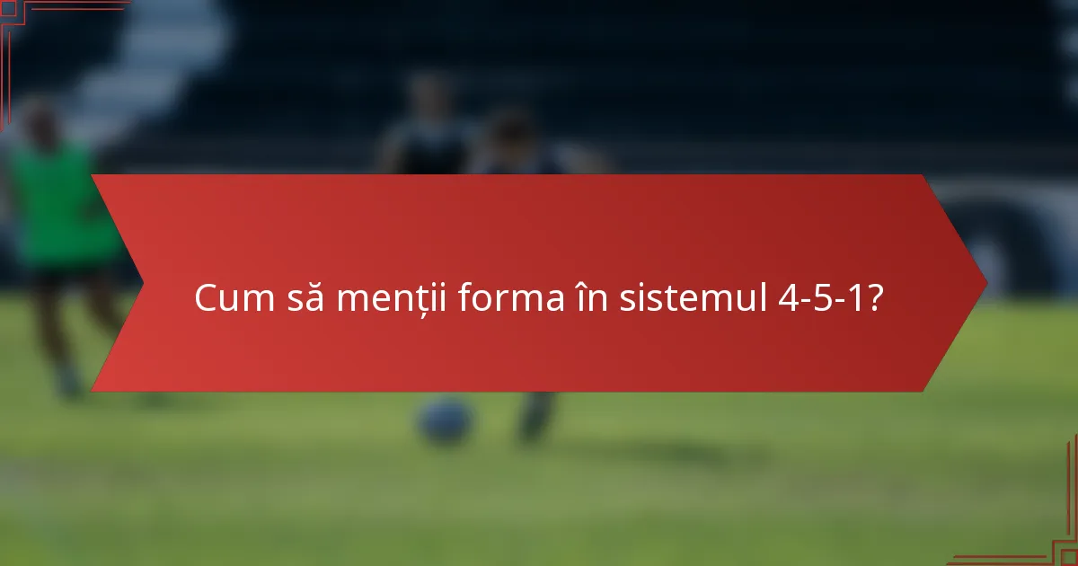 Cum să menții forma în sistemul 4-5-1?