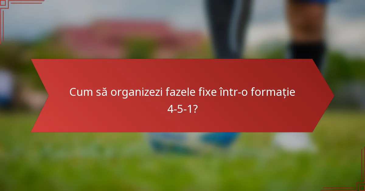 Cum să organizezi fazele fixe într-o formație 4-5-1?