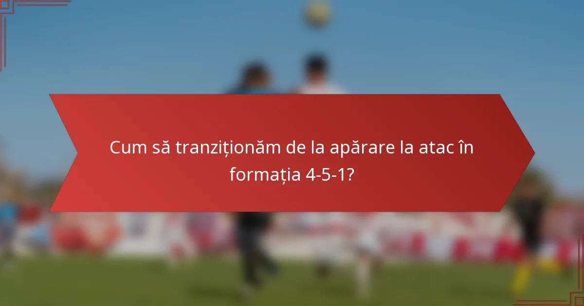 Cum să tranziționăm de la apărare la atac în formația 4-5-1?