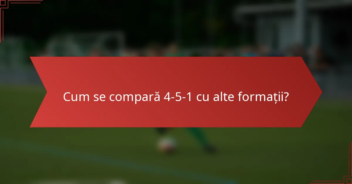 Cum se compară 4-5-1 cu alte formații?