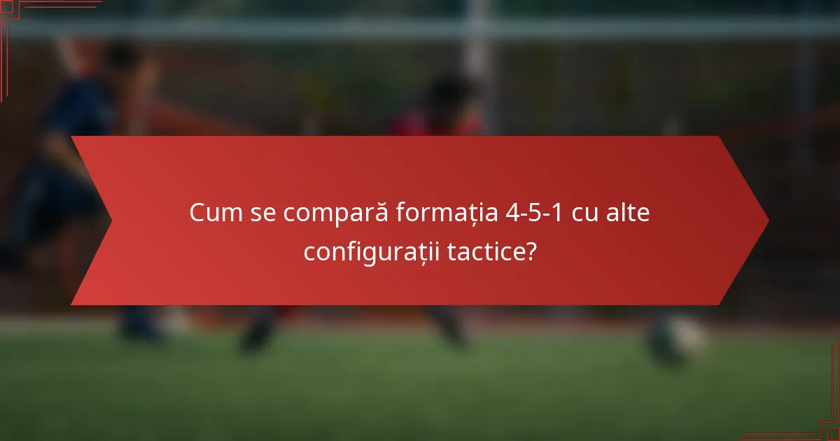 Cum se compară formația 4-5-1 cu alte configurații tactice?