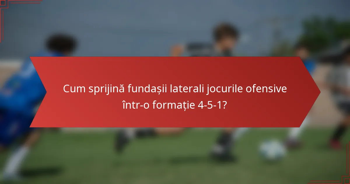 Cum sprijină fundașii laterali jocurile ofensive într-o formație 4-5-1?